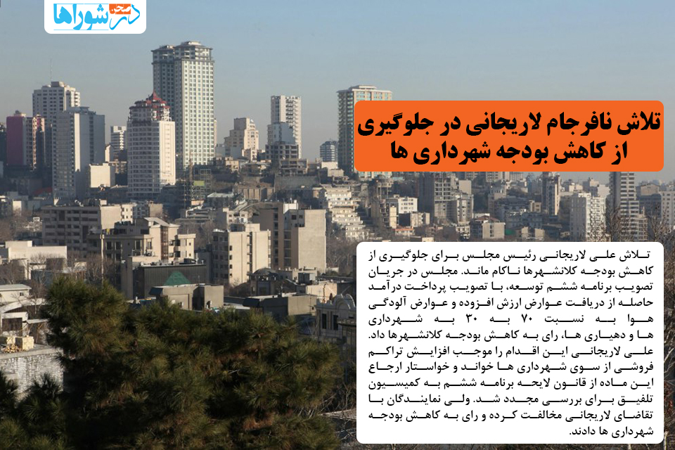 تلاش نافرجام لاریجانی برای جلوگیری از کاهش بودجه شهرداری‌ها
